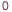 0