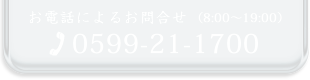 ���d�b�ɂ�邨�⍇�� 8:00-19:00�@TEL0599-21-1700
