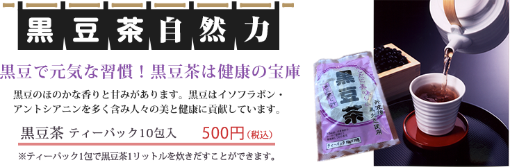 黒豆茶 ティーパック10包入り 500円(税込) 黒豆で元気な瞬間!黒豆茶は健康の宝庫